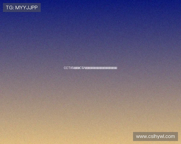 CCTV5在线直播CBA精彩赛事全程覆盖，篮球迷不容错过的观看盛宴